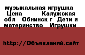 музыкальная игрушка › Цена ­ 350 - Калужская обл., Обнинск г. Дети и материнство » Игрушки   